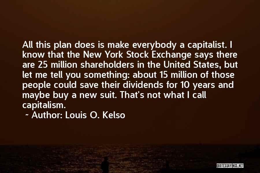 Louis O. Kelso Quotes: All This Plan Does Is Make Everybody A Capitalist. I Know That The New York Stock Exchange Says There Are