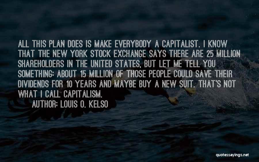 Louis O. Kelso Quotes: All This Plan Does Is Make Everybody A Capitalist. I Know That The New York Stock Exchange Says There Are