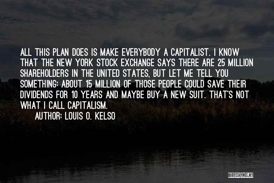 Louis O. Kelso Quotes: All This Plan Does Is Make Everybody A Capitalist. I Know That The New York Stock Exchange Says There Are