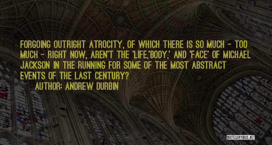 Andrew Durbin Quotes: Forgoing Outright Atrocity, Of Which There Is So Much - Too Much - Right Now, Aren't The 'life,'body,' And 'face'