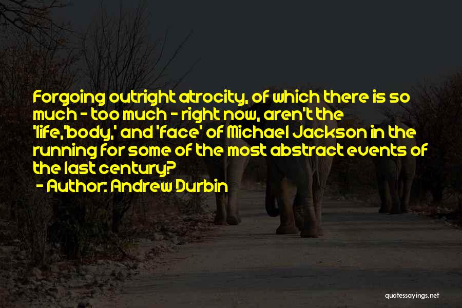 Andrew Durbin Quotes: Forgoing Outright Atrocity, Of Which There Is So Much - Too Much - Right Now, Aren't The 'life,'body,' And 'face'