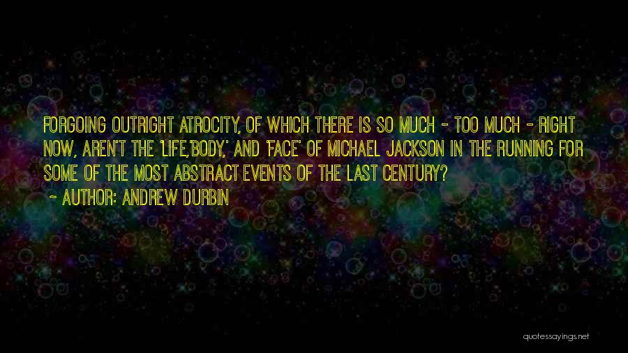 Andrew Durbin Quotes: Forgoing Outright Atrocity, Of Which There Is So Much - Too Much - Right Now, Aren't The 'life,'body,' And 'face'