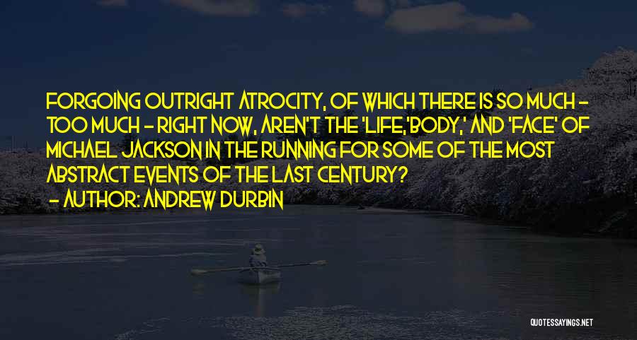 Andrew Durbin Quotes: Forgoing Outright Atrocity, Of Which There Is So Much - Too Much - Right Now, Aren't The 'life,'body,' And 'face'