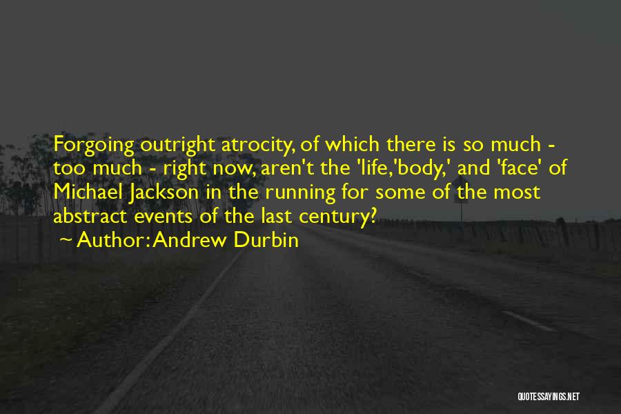 Andrew Durbin Quotes: Forgoing Outright Atrocity, Of Which There Is So Much - Too Much - Right Now, Aren't The 'life,'body,' And 'face'