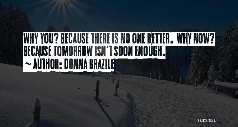 Donna Brazile Quotes: Why You? Because There Is No One Better. Why Now? Because Tomorrow Isn't Soon Enough.