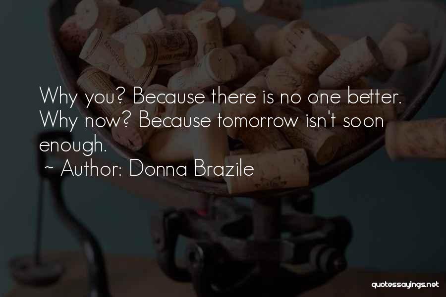 Donna Brazile Quotes: Why You? Because There Is No One Better. Why Now? Because Tomorrow Isn't Soon Enough.