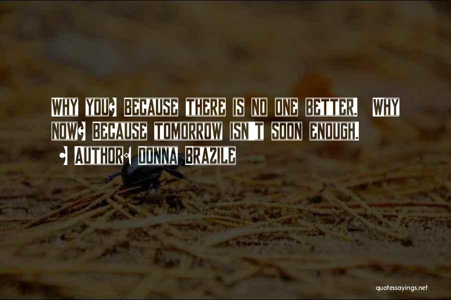 Donna Brazile Quotes: Why You? Because There Is No One Better. Why Now? Because Tomorrow Isn't Soon Enough.