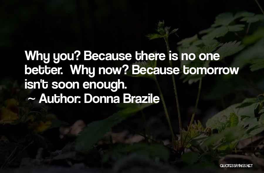 Donna Brazile Quotes: Why You? Because There Is No One Better. Why Now? Because Tomorrow Isn't Soon Enough.