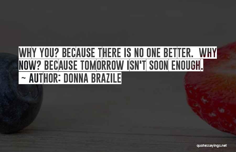 Donna Brazile Quotes: Why You? Because There Is No One Better. Why Now? Because Tomorrow Isn't Soon Enough.