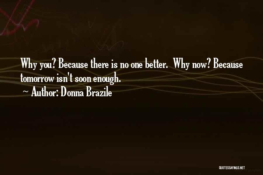 Donna Brazile Quotes: Why You? Because There Is No One Better. Why Now? Because Tomorrow Isn't Soon Enough.