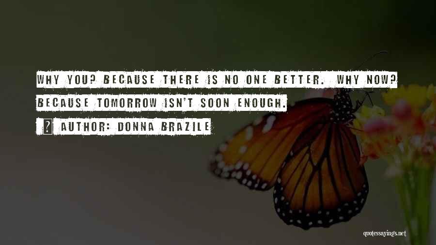 Donna Brazile Quotes: Why You? Because There Is No One Better. Why Now? Because Tomorrow Isn't Soon Enough.