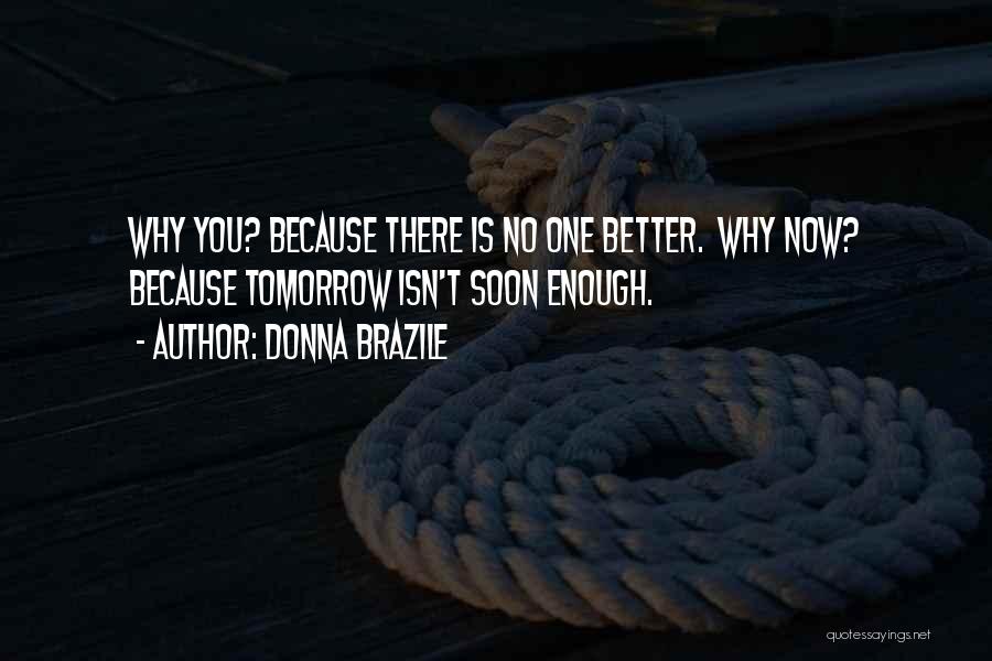 Donna Brazile Quotes: Why You? Because There Is No One Better. Why Now? Because Tomorrow Isn't Soon Enough.