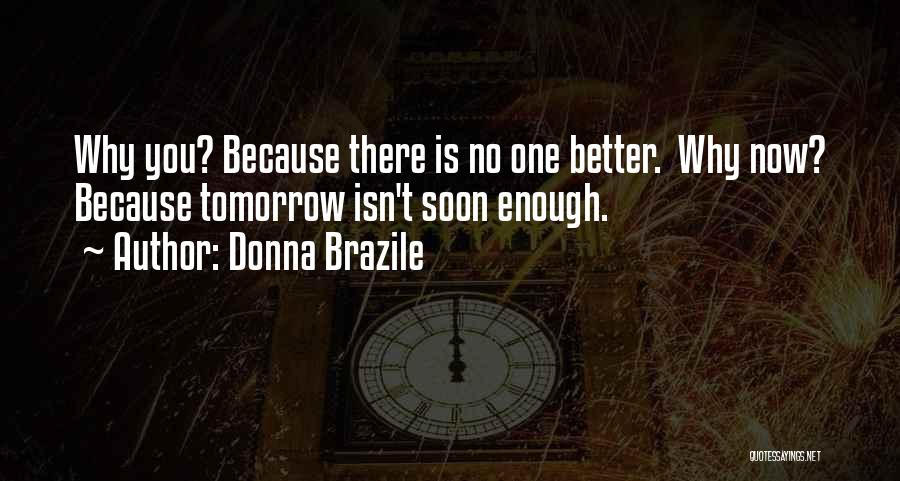 Donna Brazile Quotes: Why You? Because There Is No One Better. Why Now? Because Tomorrow Isn't Soon Enough.