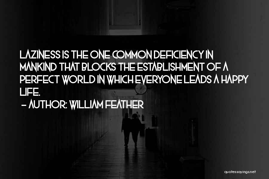 William Feather Quotes: Laziness Is The One Common Deficiency In Mankind That Blocks The Establishment Of A Perfect World In Which Everyone Leads