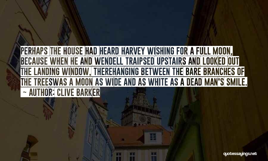 Clive Barker Quotes: Perhaps The House Had Heard Harvey Wishing For A Full Moon, Because When He And Wendell Traipsed Upstairs And Looked