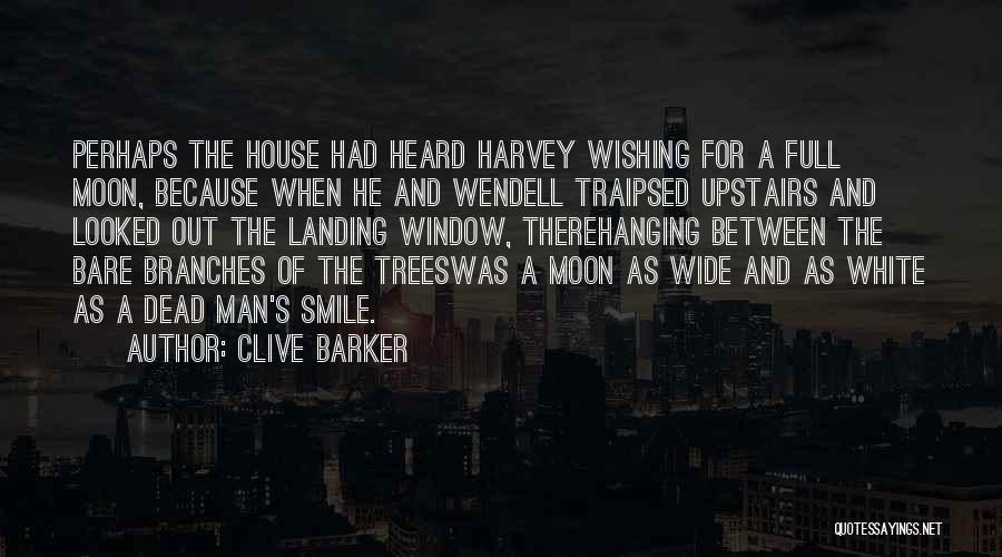 Clive Barker Quotes: Perhaps The House Had Heard Harvey Wishing For A Full Moon, Because When He And Wendell Traipsed Upstairs And Looked