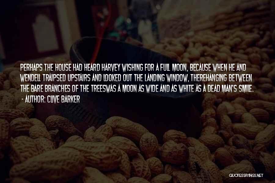 Clive Barker Quotes: Perhaps The House Had Heard Harvey Wishing For A Full Moon, Because When He And Wendell Traipsed Upstairs And Looked