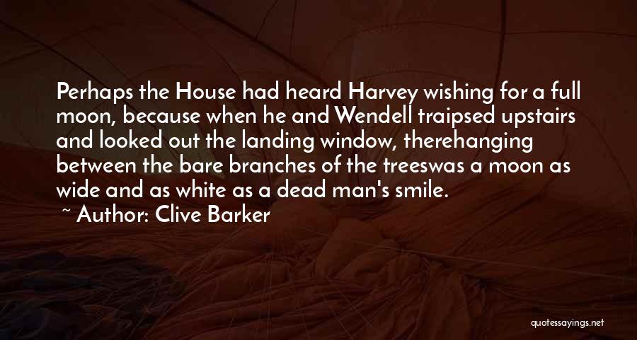 Clive Barker Quotes: Perhaps The House Had Heard Harvey Wishing For A Full Moon, Because When He And Wendell Traipsed Upstairs And Looked