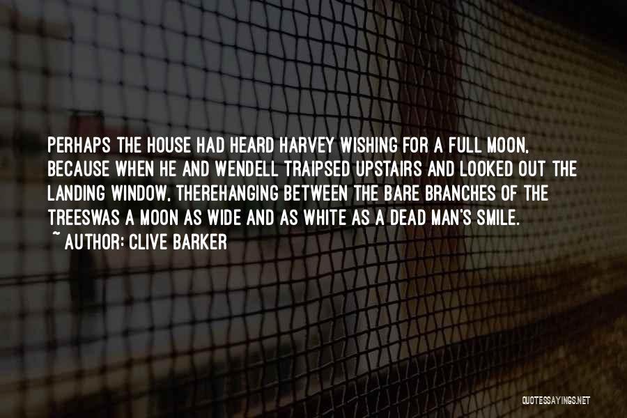 Clive Barker Quotes: Perhaps The House Had Heard Harvey Wishing For A Full Moon, Because When He And Wendell Traipsed Upstairs And Looked