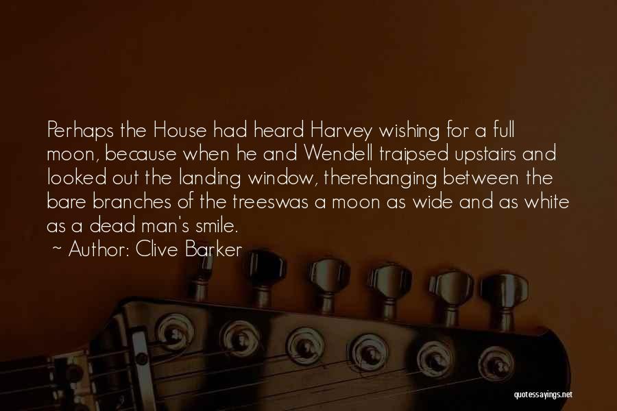 Clive Barker Quotes: Perhaps The House Had Heard Harvey Wishing For A Full Moon, Because When He And Wendell Traipsed Upstairs And Looked