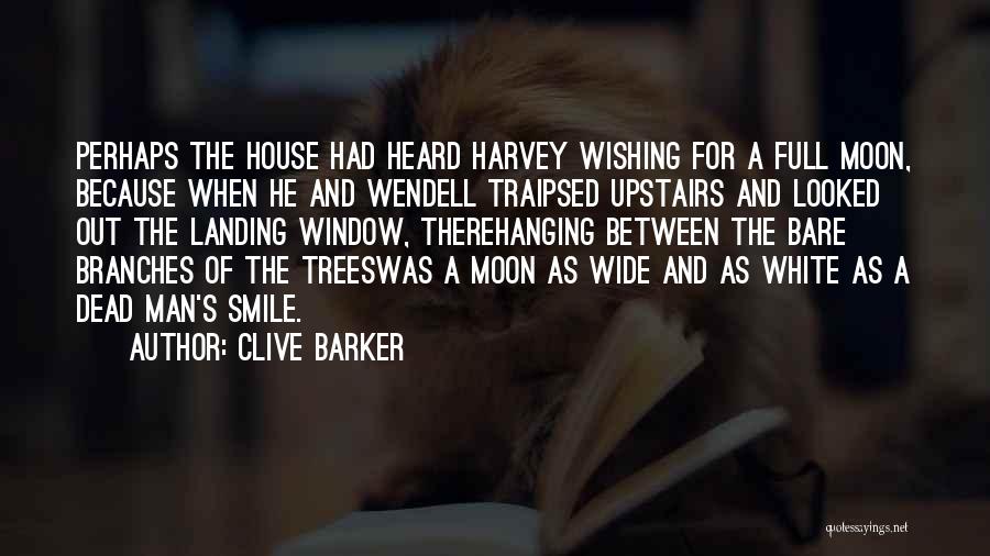 Clive Barker Quotes: Perhaps The House Had Heard Harvey Wishing For A Full Moon, Because When He And Wendell Traipsed Upstairs And Looked