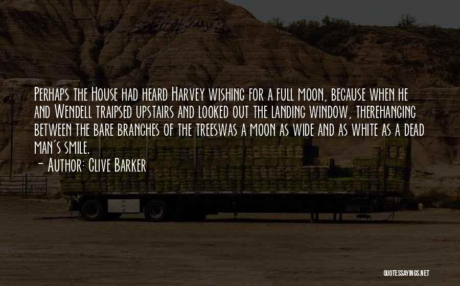 Clive Barker Quotes: Perhaps The House Had Heard Harvey Wishing For A Full Moon, Because When He And Wendell Traipsed Upstairs And Looked