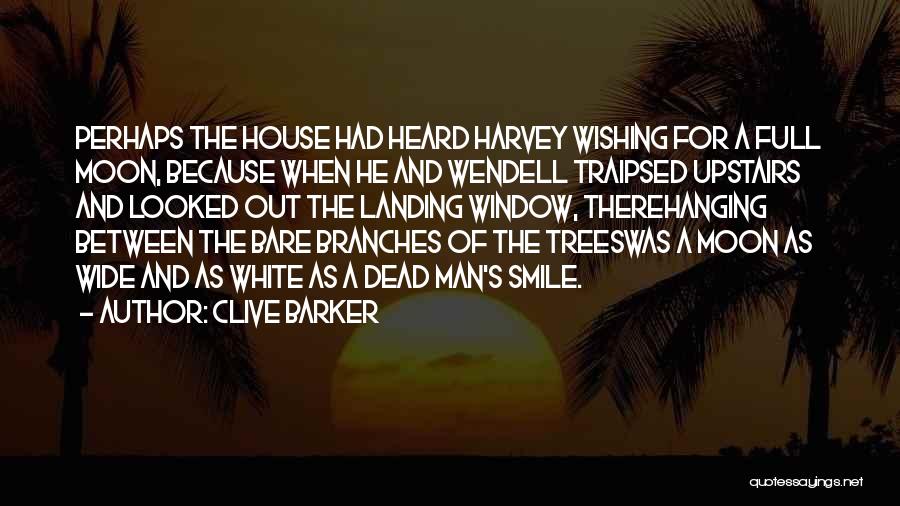 Clive Barker Quotes: Perhaps The House Had Heard Harvey Wishing For A Full Moon, Because When He And Wendell Traipsed Upstairs And Looked