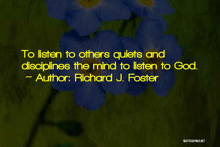 Richard J. Foster Quotes: To Listen To Others Quiets And Disciplines The Mind To Listen To God.