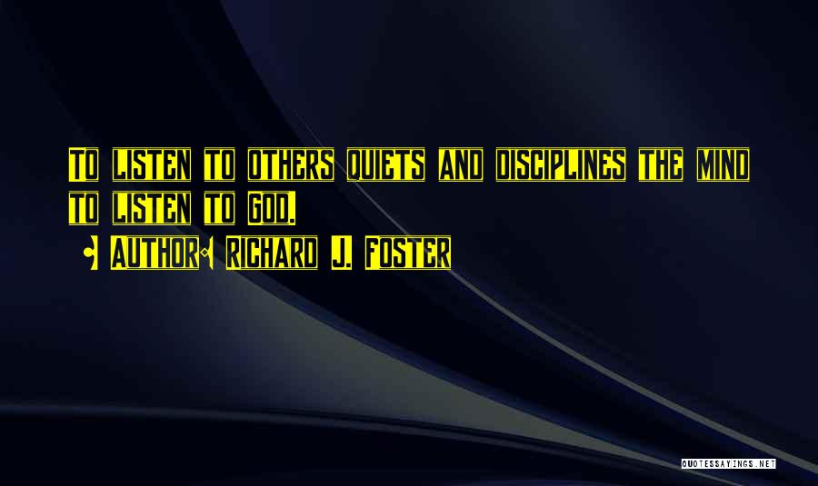 Richard J. Foster Quotes: To Listen To Others Quiets And Disciplines The Mind To Listen To God.