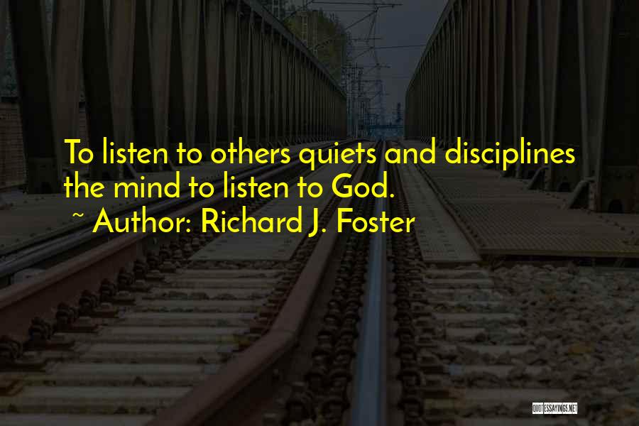 Richard J. Foster Quotes: To Listen To Others Quiets And Disciplines The Mind To Listen To God.