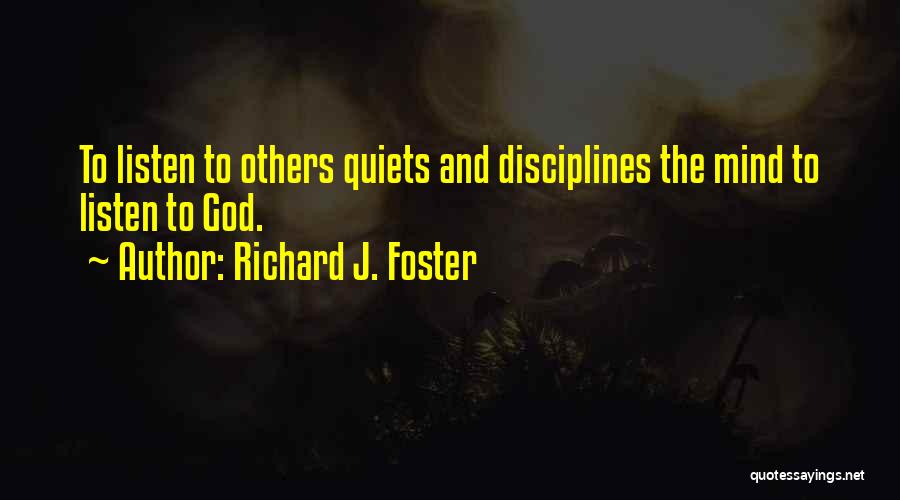 Richard J. Foster Quotes: To Listen To Others Quiets And Disciplines The Mind To Listen To God.