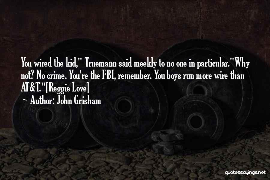 John Grisham Quotes: You Wired The Kid, Truemann Said Meekly To No One In Particular.why Not? No Crime. You're The Fbi, Remember. You