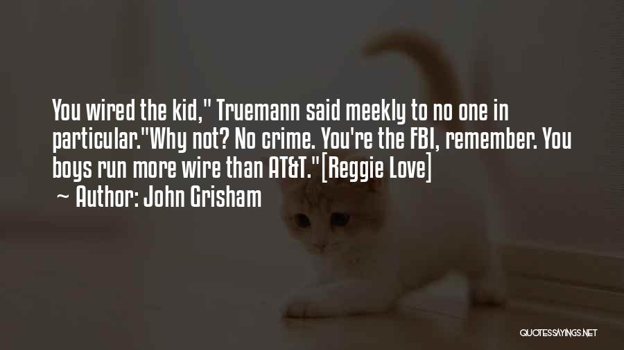 John Grisham Quotes: You Wired The Kid, Truemann Said Meekly To No One In Particular.why Not? No Crime. You're The Fbi, Remember. You