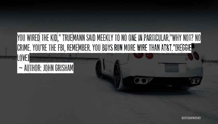 John Grisham Quotes: You Wired The Kid, Truemann Said Meekly To No One In Particular.why Not? No Crime. You're The Fbi, Remember. You