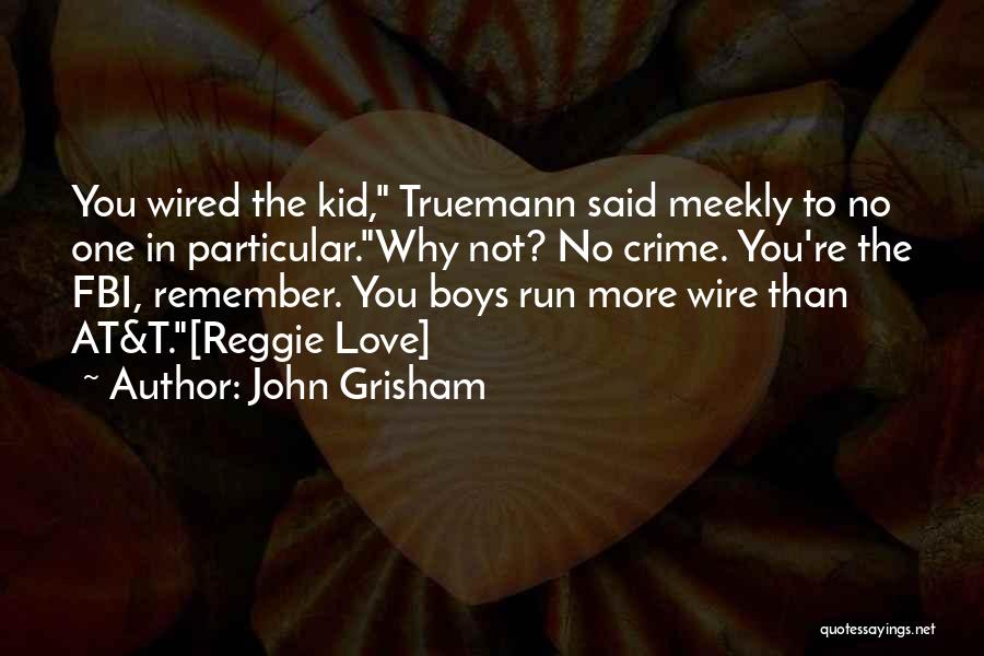 John Grisham Quotes: You Wired The Kid, Truemann Said Meekly To No One In Particular.why Not? No Crime. You're The Fbi, Remember. You