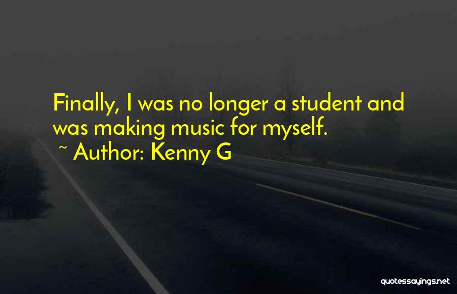 Kenny G Quotes: Finally, I Was No Longer A Student And Was Making Music For Myself.