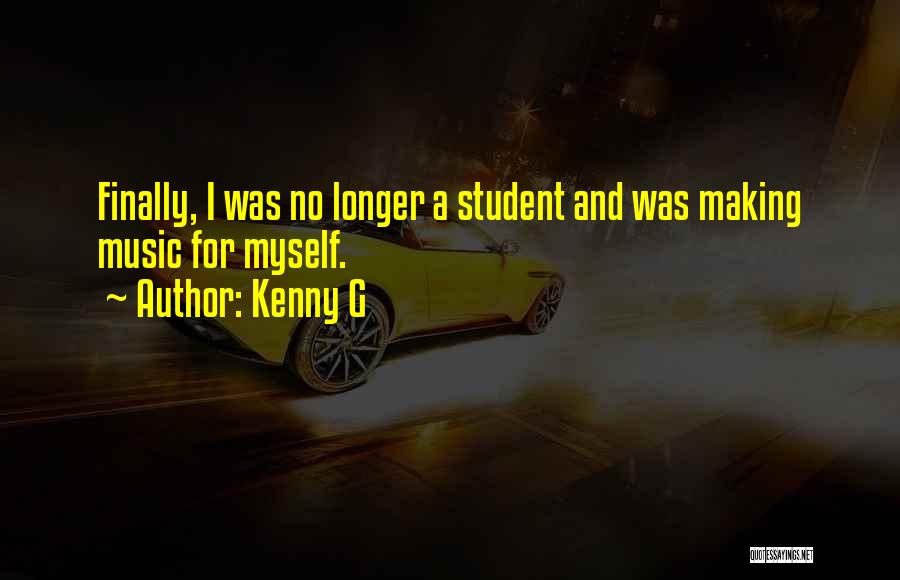 Kenny G Quotes: Finally, I Was No Longer A Student And Was Making Music For Myself.