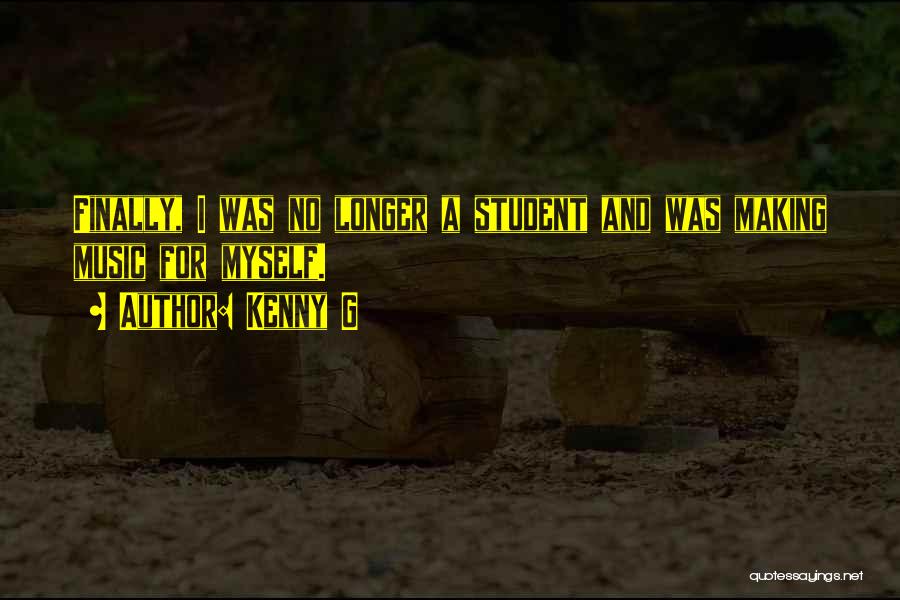 Kenny G Quotes: Finally, I Was No Longer A Student And Was Making Music For Myself.