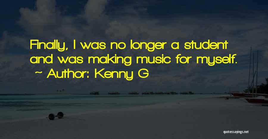 Kenny G Quotes: Finally, I Was No Longer A Student And Was Making Music For Myself.