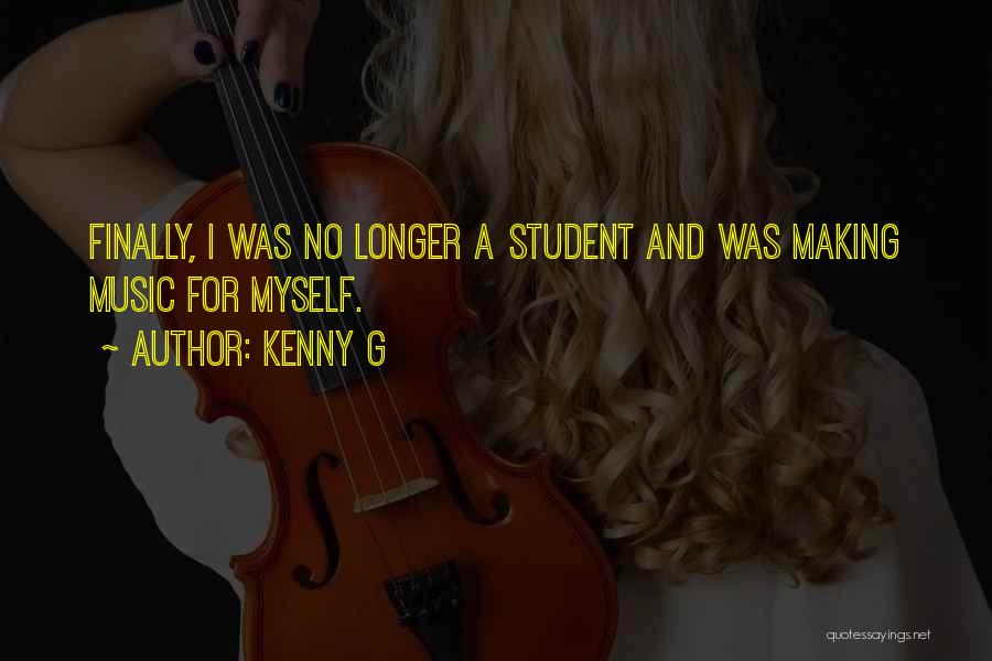 Kenny G Quotes: Finally, I Was No Longer A Student And Was Making Music For Myself.