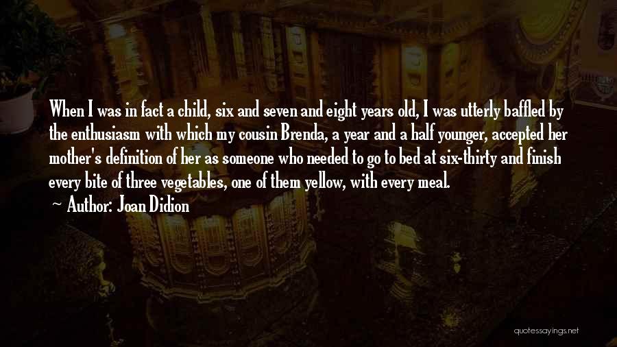 Joan Didion Quotes: When I Was In Fact A Child, Six And Seven And Eight Years Old, I Was Utterly Baffled By The