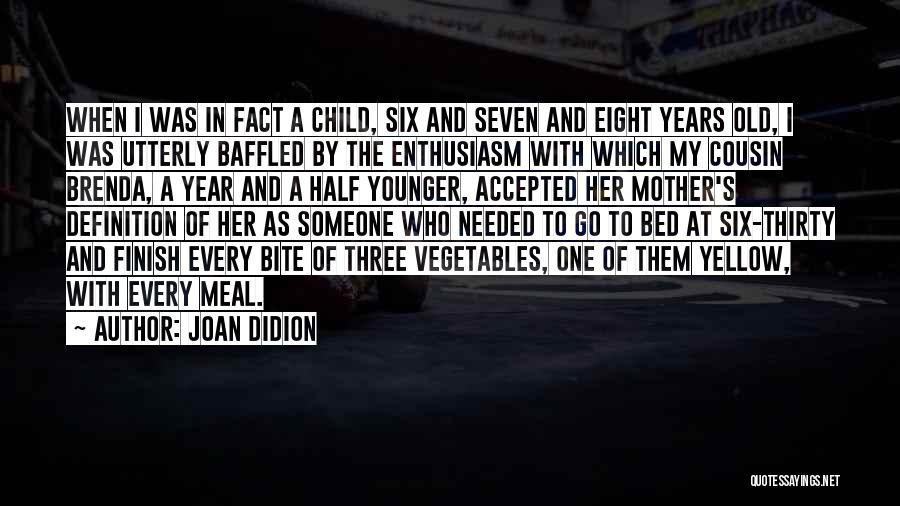 Joan Didion Quotes: When I Was In Fact A Child, Six And Seven And Eight Years Old, I Was Utterly Baffled By The