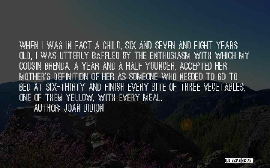 Joan Didion Quotes: When I Was In Fact A Child, Six And Seven And Eight Years Old, I Was Utterly Baffled By The