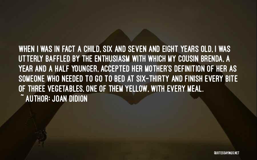 Joan Didion Quotes: When I Was In Fact A Child, Six And Seven And Eight Years Old, I Was Utterly Baffled By The