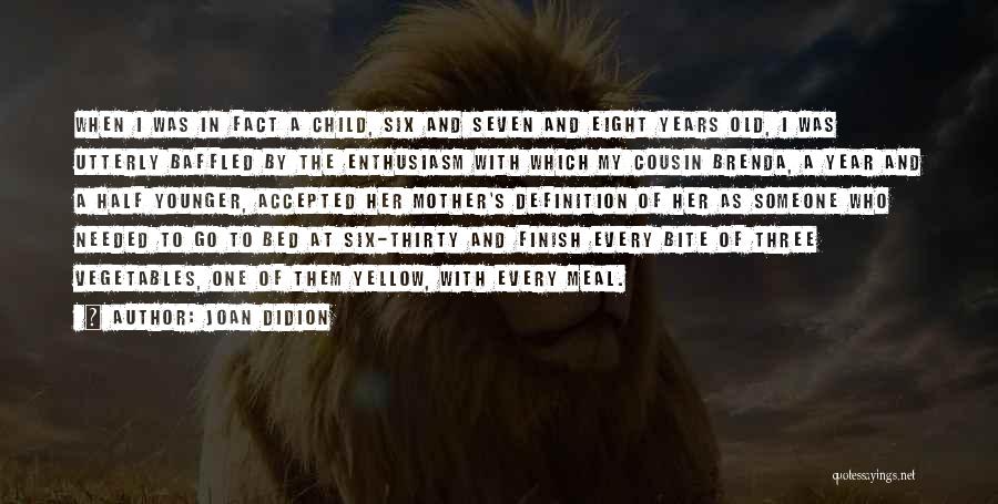 Joan Didion Quotes: When I Was In Fact A Child, Six And Seven And Eight Years Old, I Was Utterly Baffled By The