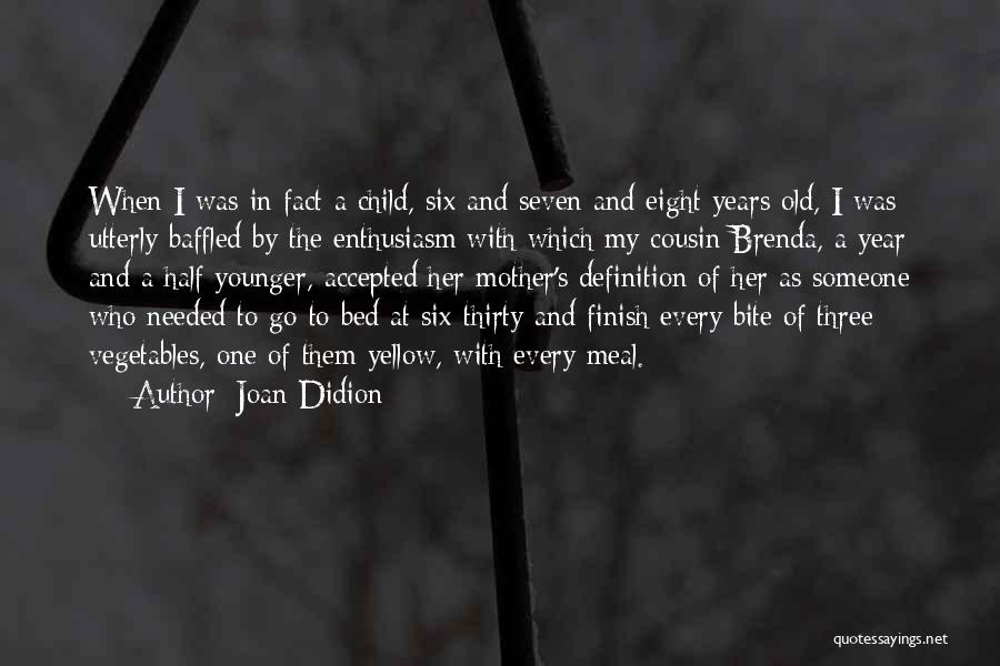 Joan Didion Quotes: When I Was In Fact A Child, Six And Seven And Eight Years Old, I Was Utterly Baffled By The