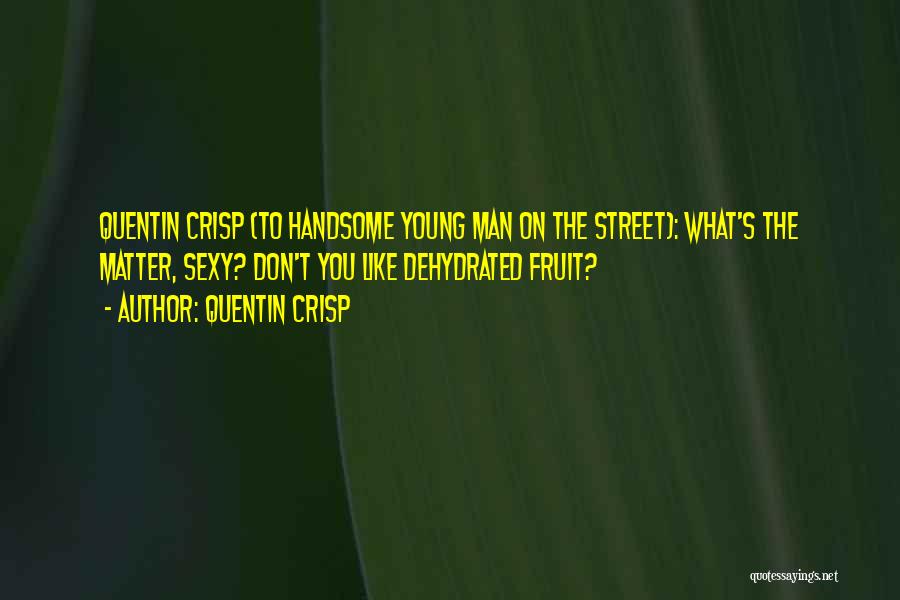 Quentin Crisp Quotes: Quentin Crisp (to Handsome Young Man On The Street): What's The Matter, Sexy? Don't You Like Dehydrated Fruit?