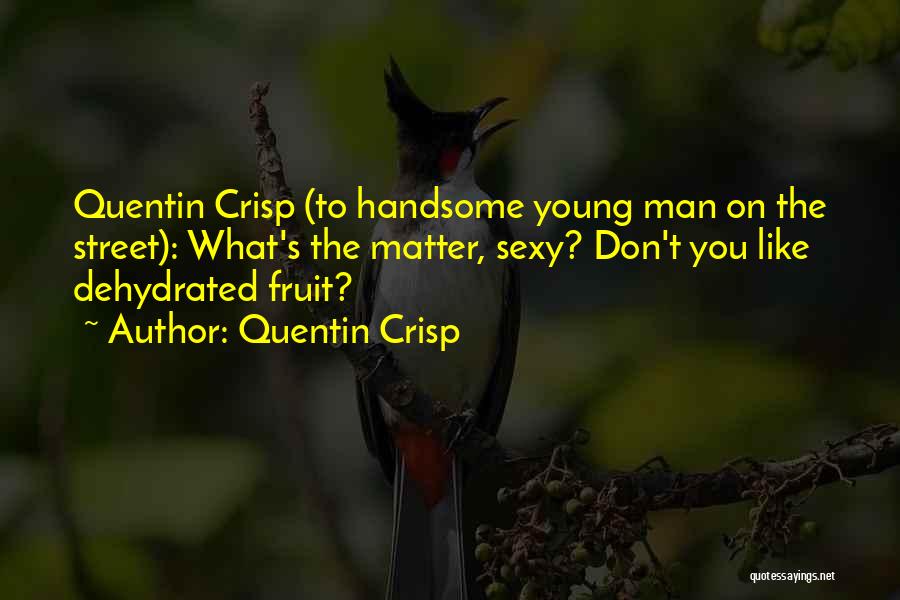 Quentin Crisp Quotes: Quentin Crisp (to Handsome Young Man On The Street): What's The Matter, Sexy? Don't You Like Dehydrated Fruit?