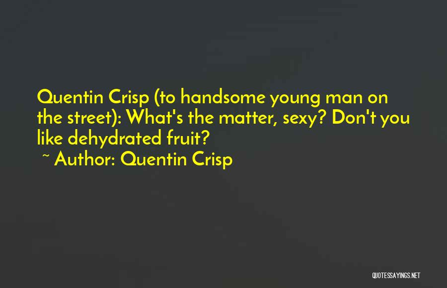 Quentin Crisp Quotes: Quentin Crisp (to Handsome Young Man On The Street): What's The Matter, Sexy? Don't You Like Dehydrated Fruit?