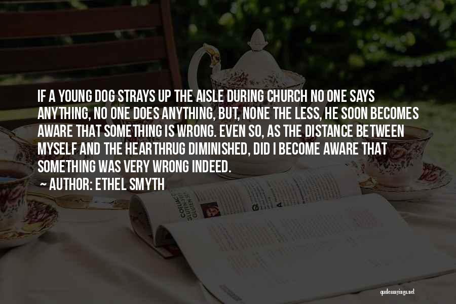 Ethel Smyth Quotes: If A Young Dog Strays Up The Aisle During Church No One Says Anything, No One Does Anything, But, None